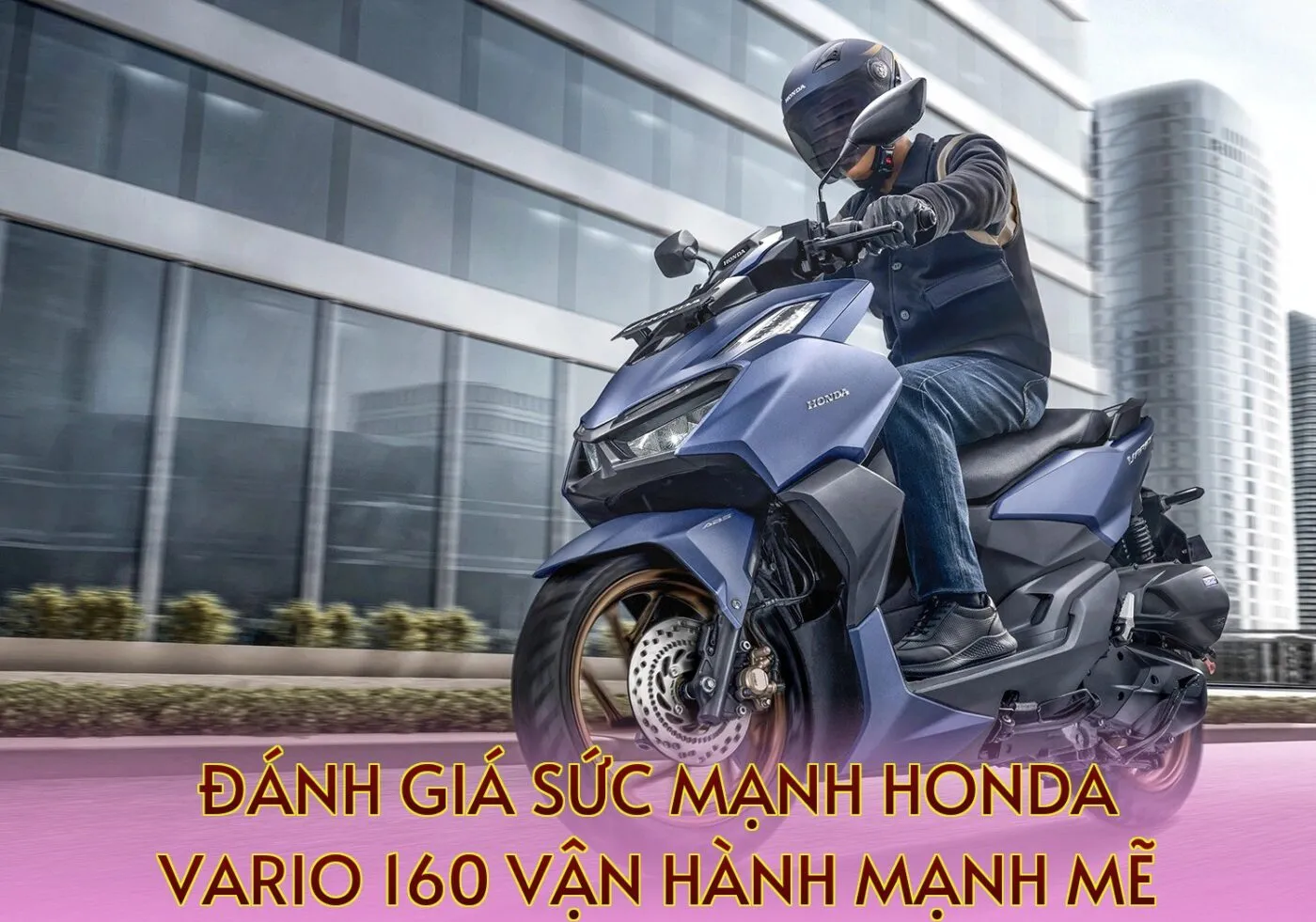 Đánh giá sức mạnh Honda Vario 160 vận hành mạnh mẽ