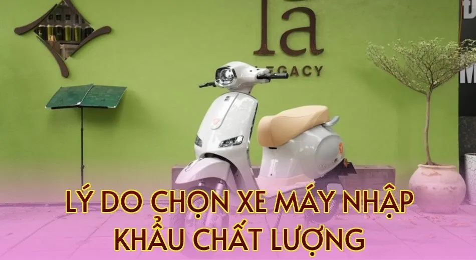lý do chọn xe máy nhập khẩu chất lượng