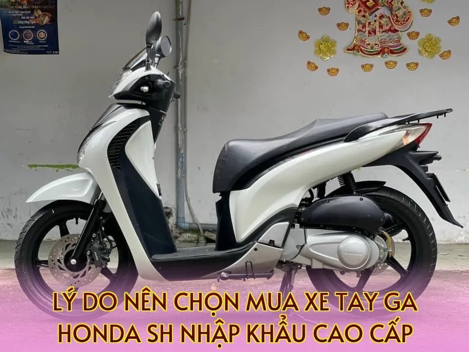 Lý do nên chọn mua xe tay ga Honda SH nhập khẩu cao cấp