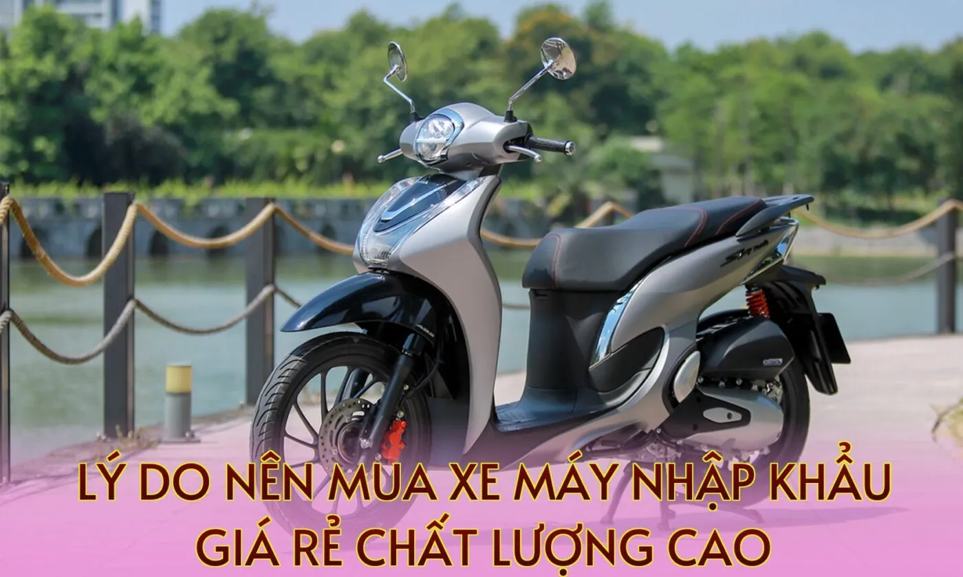 lý do nên mua xe máy nhập khẩu giá rẻ chất lượng cao