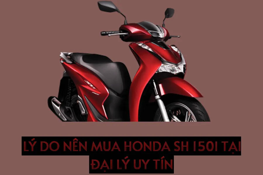 Lý do nên mua Honda SH 150i tại đại lý uy tín