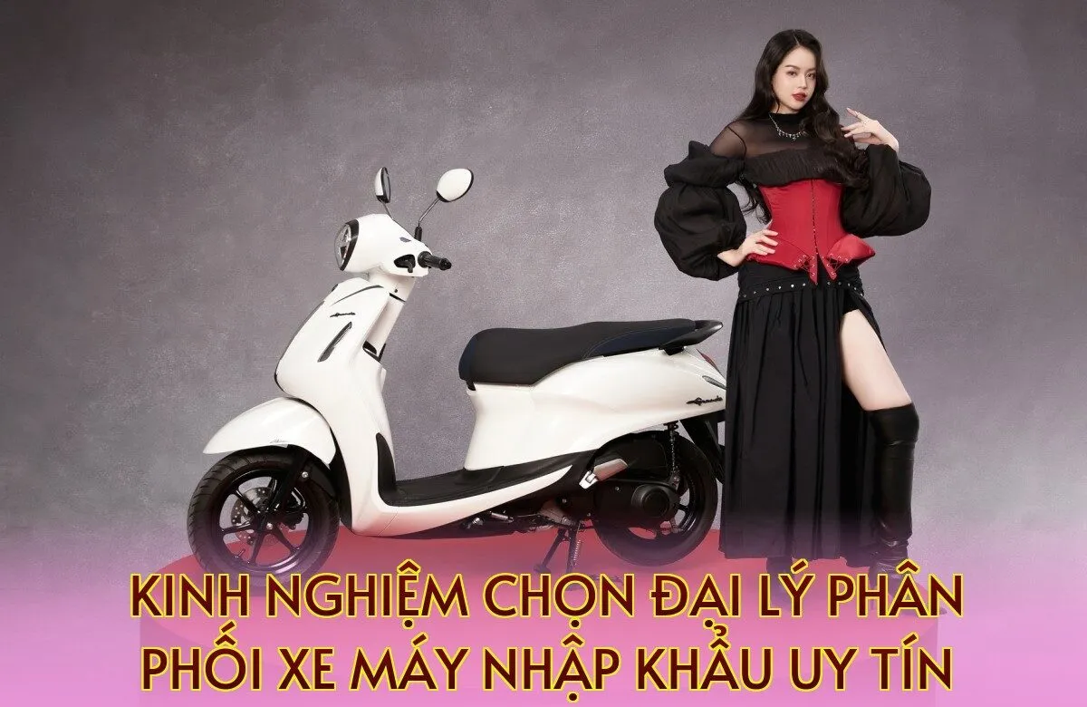 kinh nghiệm chọn đại lý phân phối xe máy nhập khẩu uy tín