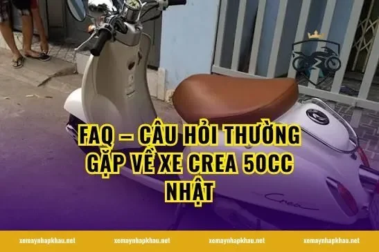FAQ – Câu hỏi thường gặp về xe crea 50cc Nhật